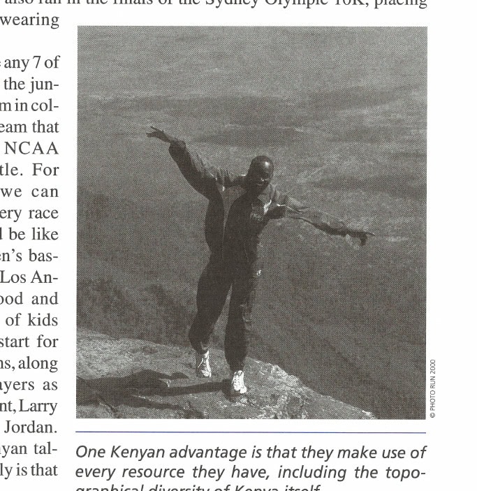 Running With the Kenyans 13 One Kenyan advantage is that they make use of every resource they have, including the topographical diversity of Kenya itself.
