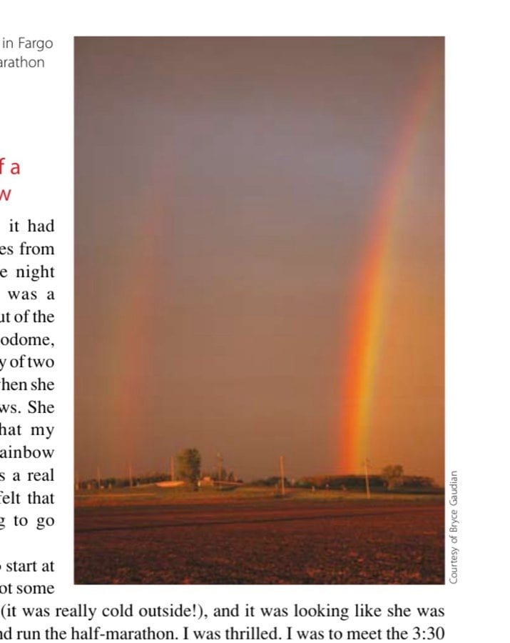 My Most Unforgettable Marathon (Vol. 13, No. 4) 22 A double rainbow in Fargo the day before the marathon was a blessing.