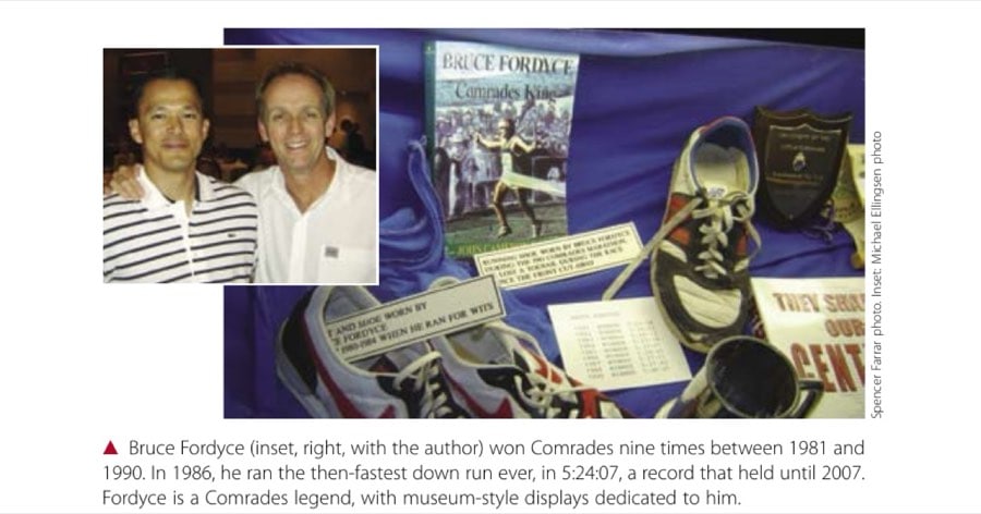 The Endless Run 17 Bruce Fordyce (inset, right, with the author) won Comrades nine times between 1981 and 1990. In 1986, he ran the then-fastest down run ever, in 5:24:07, a record that held until 2007. Fordyce is a Comrades legend, with museum-style displays dedicated to him.